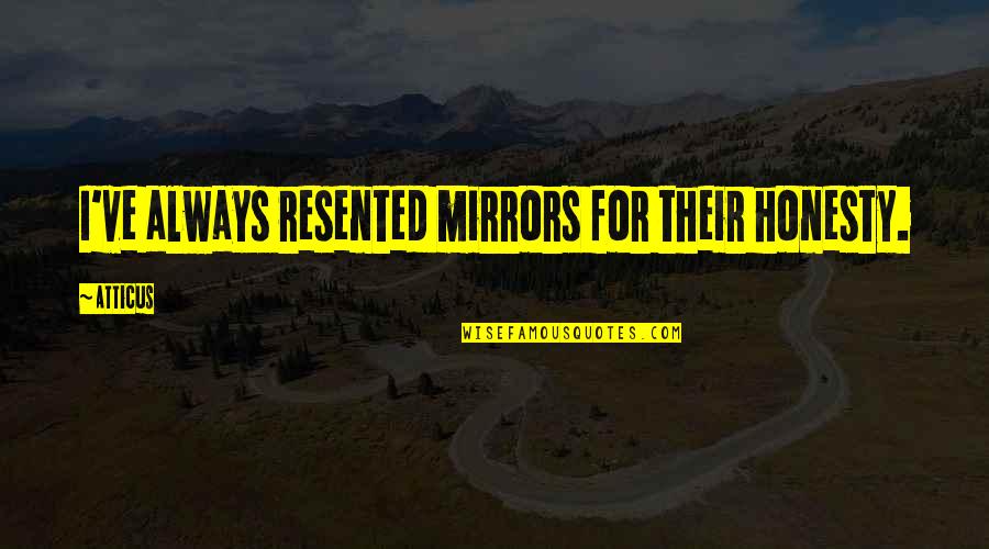 Deividas Sirvydis Quotes By Atticus: I've always resented mirrors for their honesty.