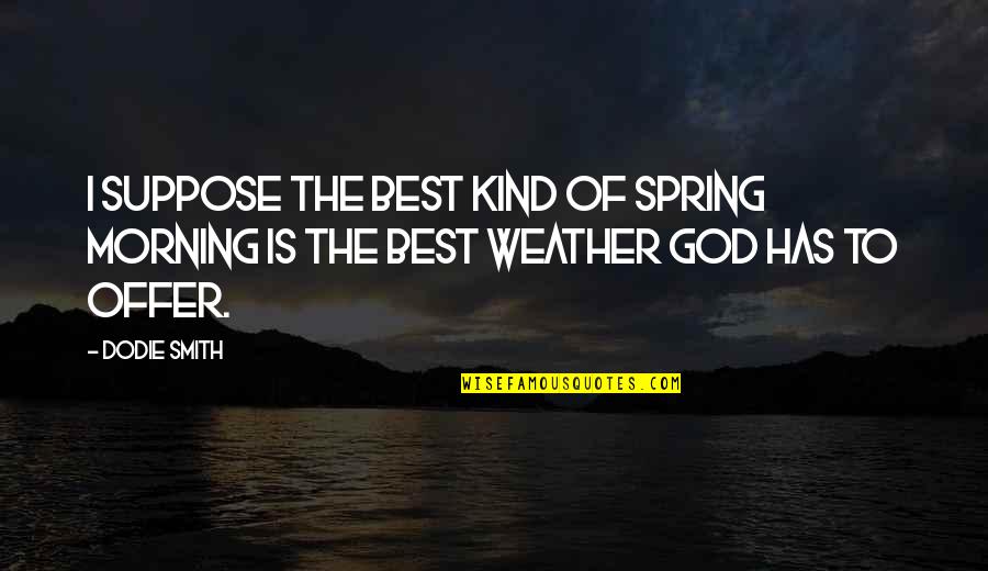Deivison Kellers Quotes By Dodie Smith: I suppose the best kind of spring morning