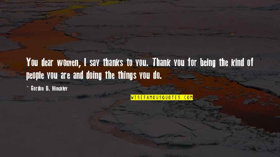 Deivison Kellers Quotes By Gordon B. Hinckley: You dear women, I say thanks to you. Deivison Kellers Quotes By Gordon B. Hinckley: You dear women, I say thanks to you.