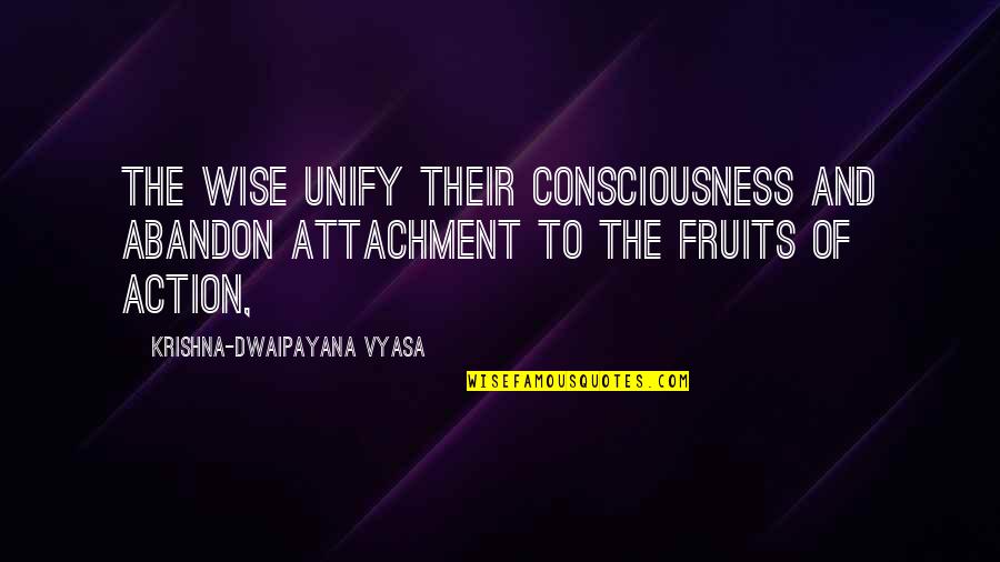 Deivison Kellers Quotes By Krishna-Dwaipayana Vyasa: The wise unify their consciousness and abandon attachment Deivison Kellers Quotes By Krishna-Dwaipayana Vyasa: The wise unify their consciousness and abandon attachment