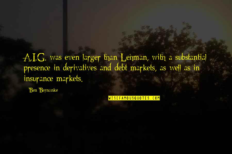 Deivys Quotes By Ben Bernanke: A.I.G. was even larger than Lehman, with a Deivys Quotes By Ben Bernanke: A.I.G. was even larger than Lehman, with a