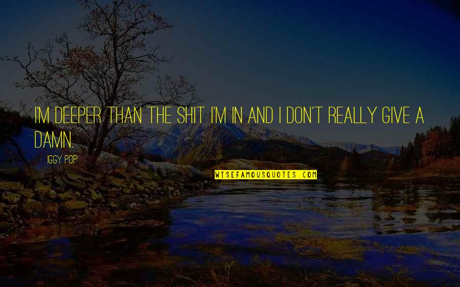 Deivys Quotes By Iggy Pop: I'm deeper than the shit I'm in and