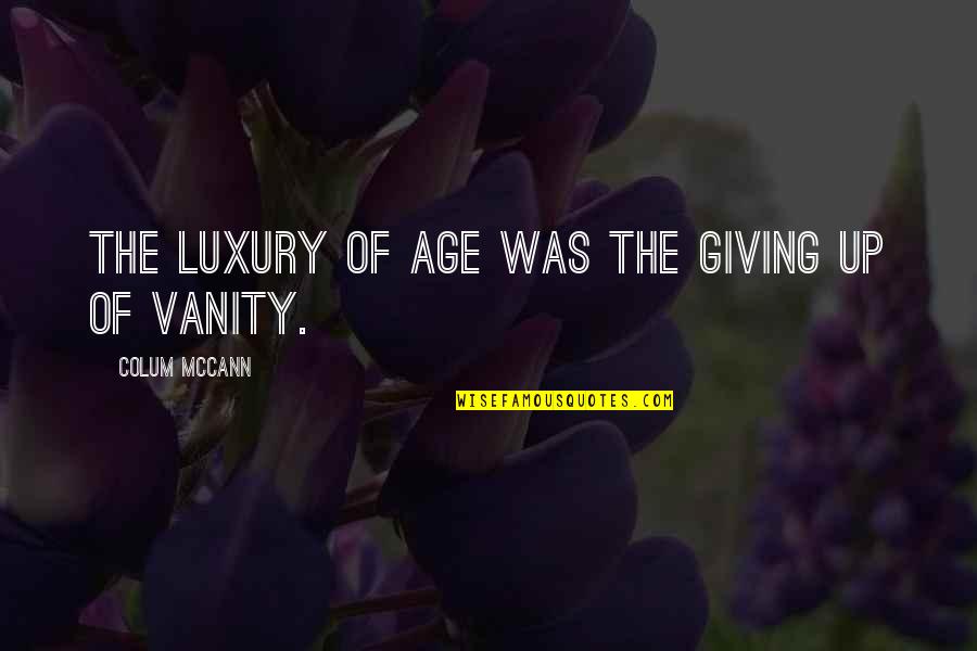 Deixei Cair Quotes By Colum McCann: The luxury of age was the giving up Deixei Cair Quotes By Colum McCann: The luxury of age was the giving up