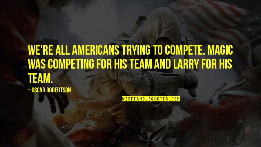 Deixei Fugir Quotes By Oscar Robertson: We're all Americans trying to compete. Magic was Deixei Fugir Quotes By Oscar Robertson: We're all Americans trying to compete. Magic was