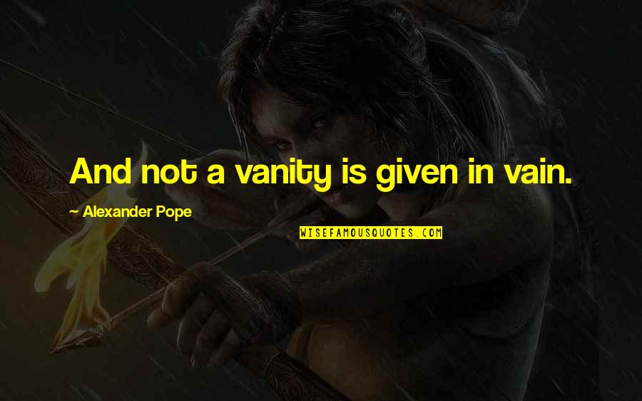 Deixou Sua Quotes By Alexander Pope: And not a vanity is given in vain. Deixou Sua Quotes By Alexander Pope: And not a vanity is given in vain.