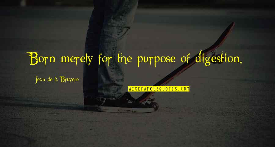 Deixou Sua Quotes By Jean De La Bruyere: Born merely for the purpose of digestion. Deixou Sua Quotes By Jean De La Bruyere: Born merely for the purpose of digestion.