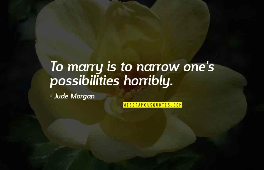 Deja King Quotes By Jude Morgan: To marry is to narrow one's possibilities horribly.