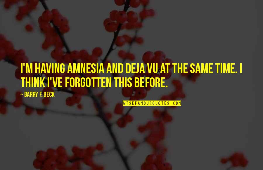 Deja Quotes By Barry F. Beck: I'm having amnesia and deja vu at the