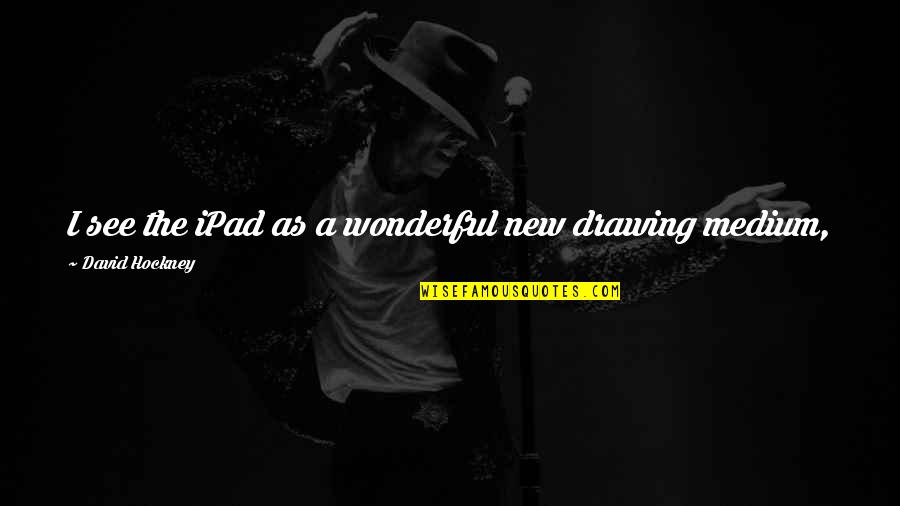 Deja Vous All Over Again Quote Quotes By David Hockney: I see the iPad as a wonderful new Deja Vous All Over Again Quote Quotes By David Hockney: I see the iPad as a wonderful new