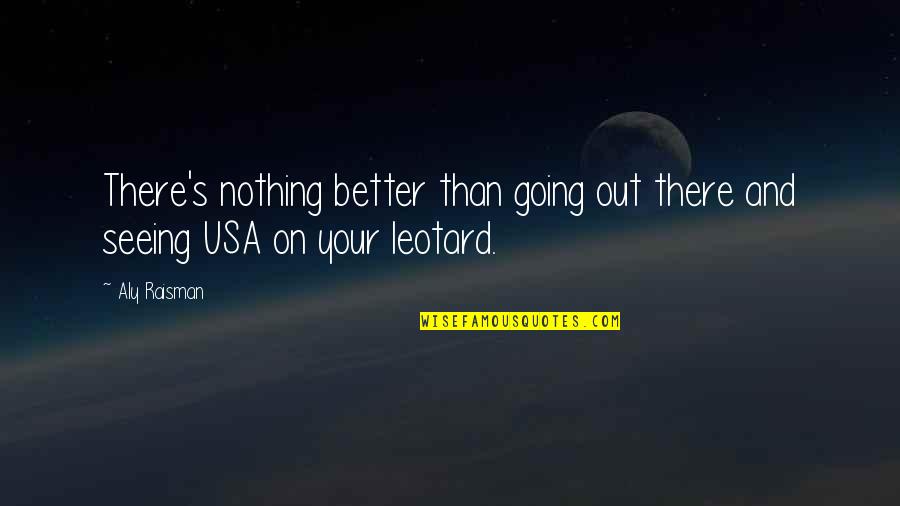Dejado Quotes By Aly Raisman: There's nothing better than going out there and