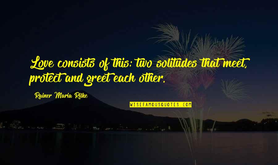 Dejado Quotes By Rainer Maria Rilke: Love consists of this: two solitudes that meet, Dejado Quotes By Rainer Maria Rilke: Love consists of this: two solitudes that meet,