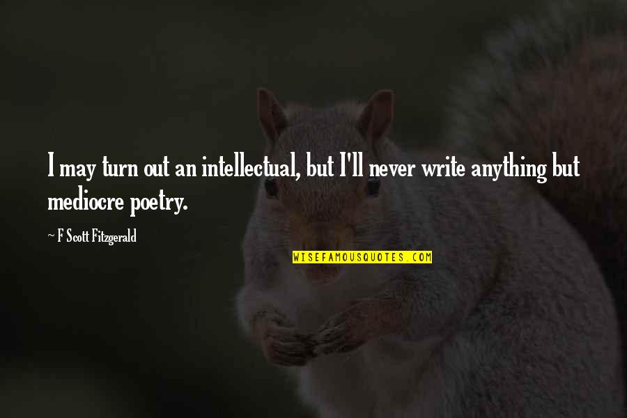 Dejagoran Quotes By F Scott Fitzgerald: I may turn out an intellectual, but I'll Dejagoran Quotes By F Scott Fitzgerald: I may turn out an intellectual, but I'll