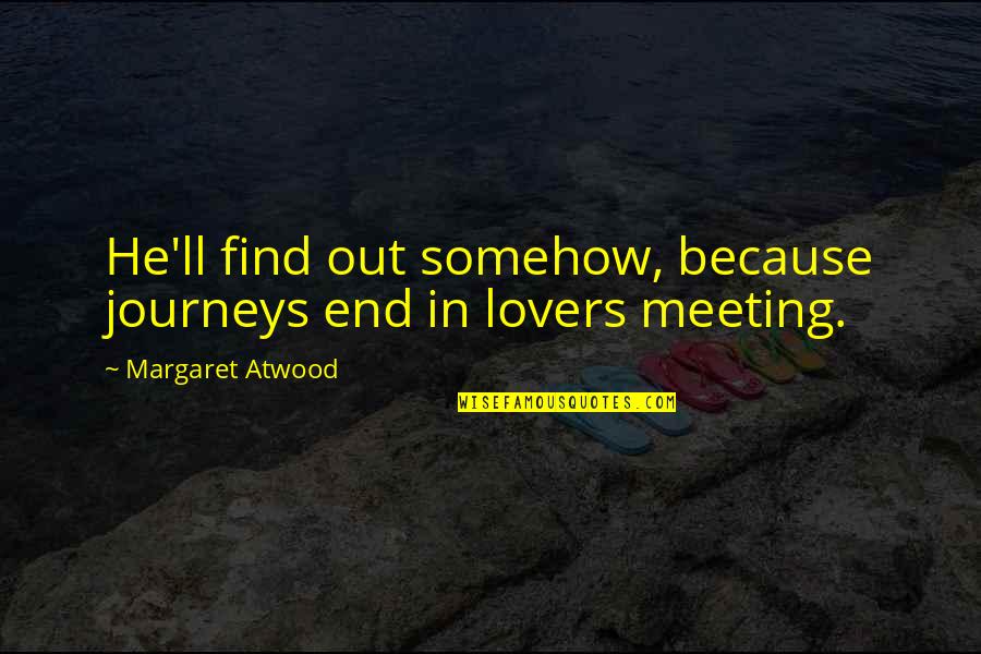 Dejah Thoris Quotes By Margaret Atwood: He'll find out somehow, because journeys end in
