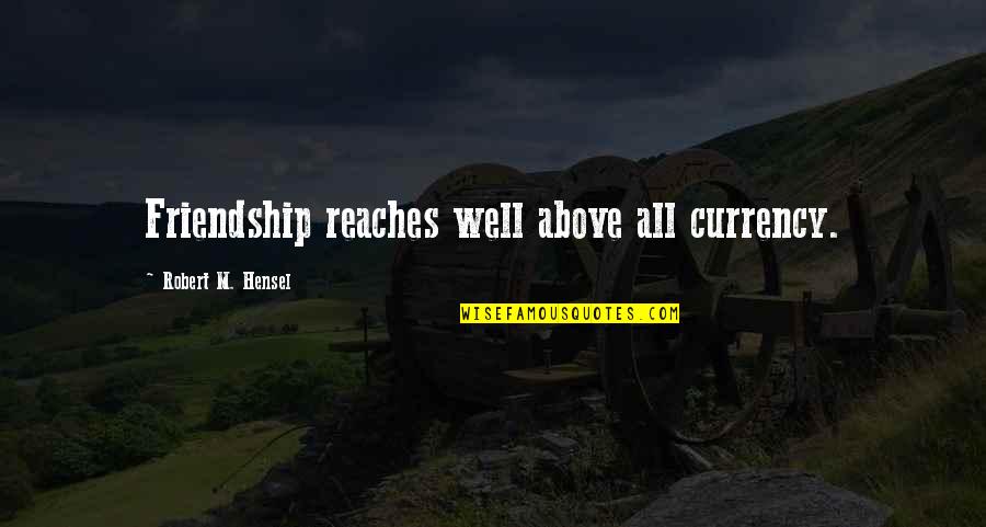 Dejalo Que Quotes By Robert M. Hensel: Friendship reaches well above all currency. Dejalo Que Quotes By Robert M. Hensel: Friendship reaches well above all currency.