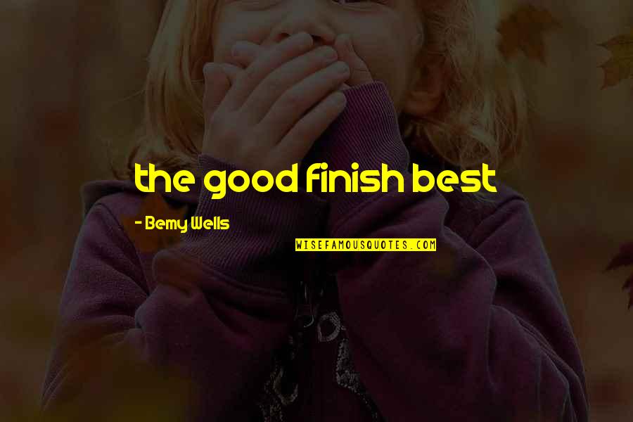 Dejamos Las Cosas Quotes By Bemy Wells: the good finish best Dejamos Las Cosas Quotes By Bemy Wells: the good finish best