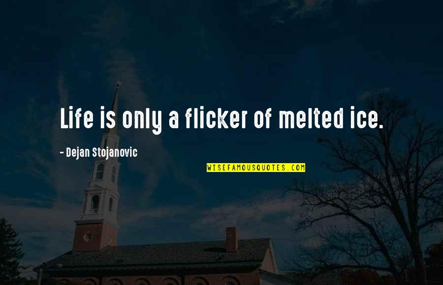 Dejan Quotes By Dejan Stojanovic: Life is only a flicker of melted ice.