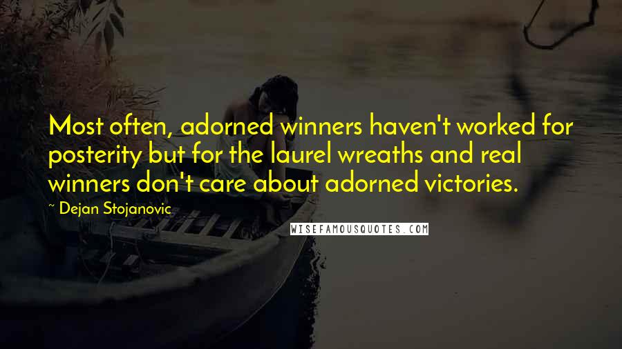 Dejan Stojanovic quotes: Most often, adorned winners haven't worked for posterity but for the laurel wreaths and real winners don't care about adorned victories.