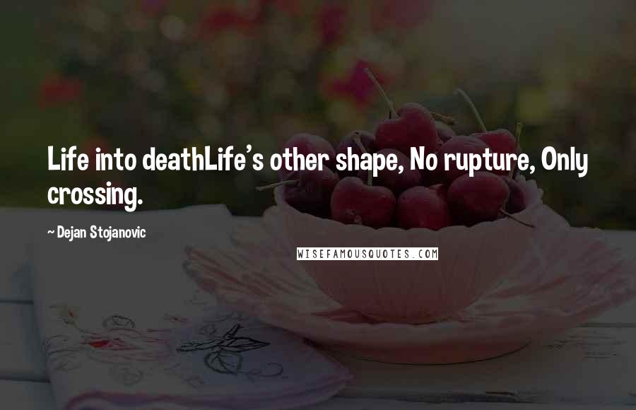 Dejan Stojanovic quotes: Life into deathLife's other shape, No rupture, Only crossing.