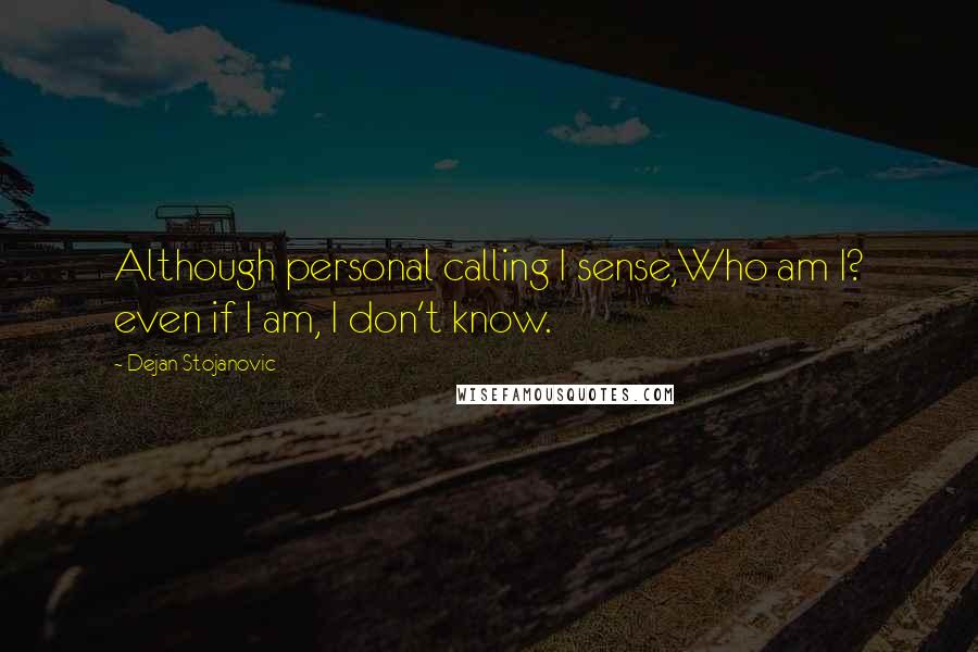 Dejan Stojanovic quotes: Although personal calling I sense,Who am I? even if I am, I don't know.