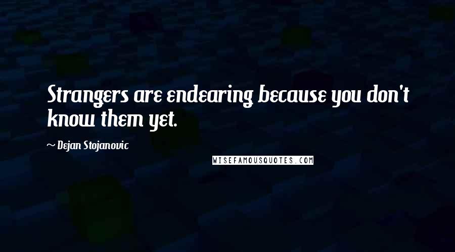 Dejan Stojanovic quotes: Strangers are endearing because you don't know them yet.