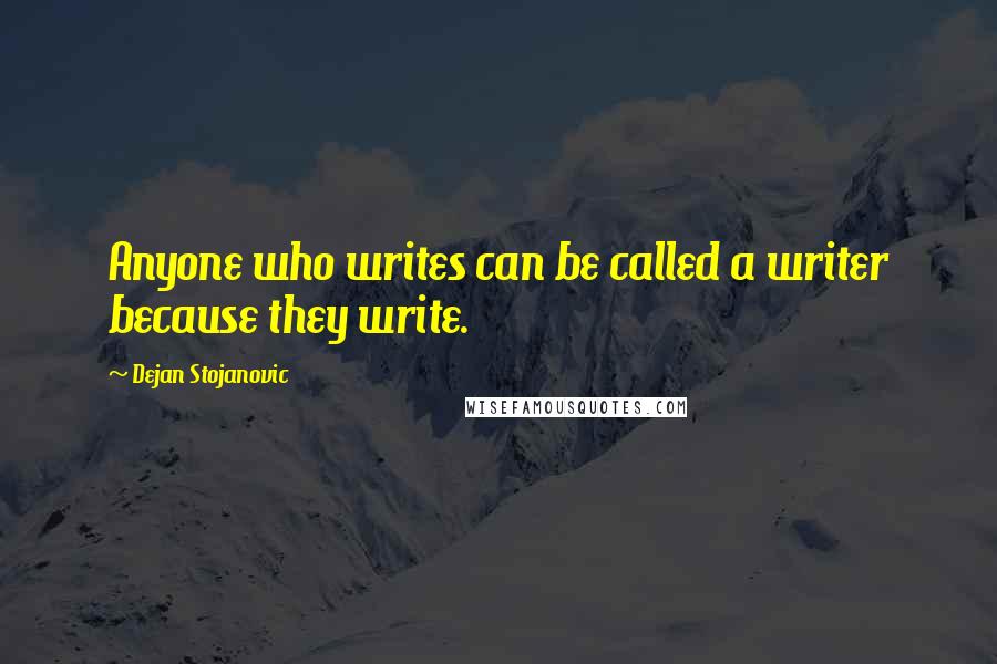 Dejan Stojanovic quotes: Anyone who writes can be called a writer because they write.