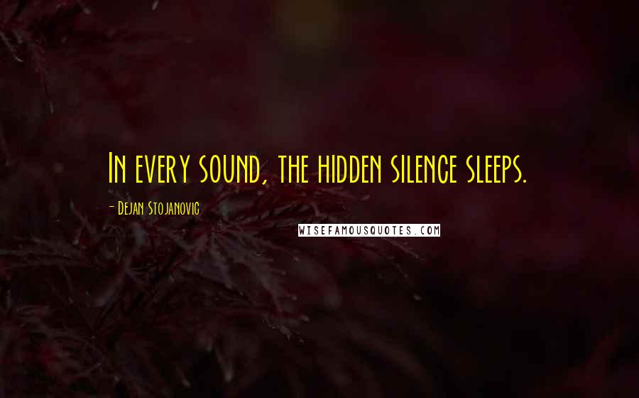 Dejan Stojanovic quotes: In every sound, the hidden silence sleeps.