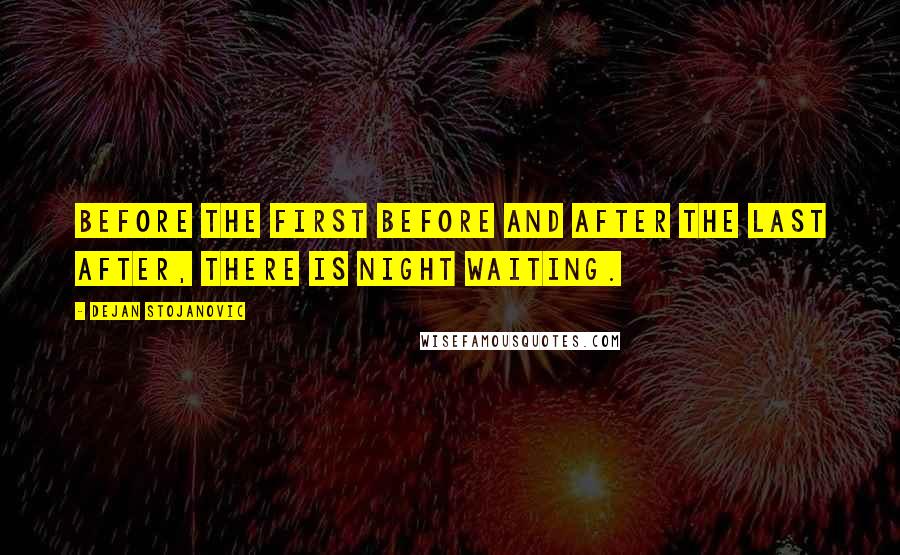 Dejan Stojanovic quotes: Before the first before and after the last after, there is night waiting.