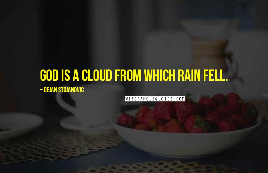 Dejan Stojanovic quotes: God is a cloud from which rain fell.