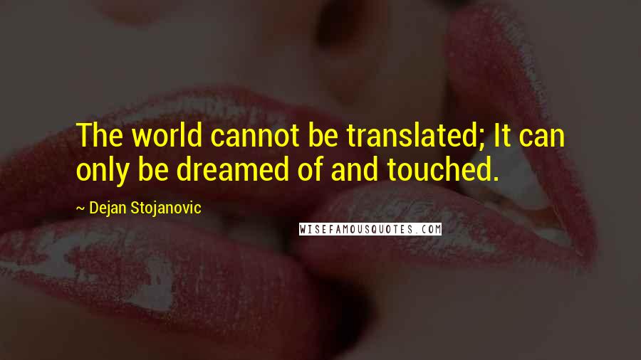 Dejan Stojanovic quotes: The world cannot be translated; It can only be dreamed of and touched.