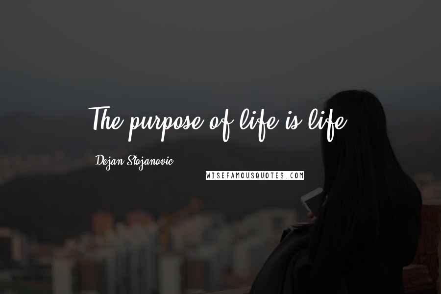 Dejan Stojanovic quotes: The purpose of life is life.