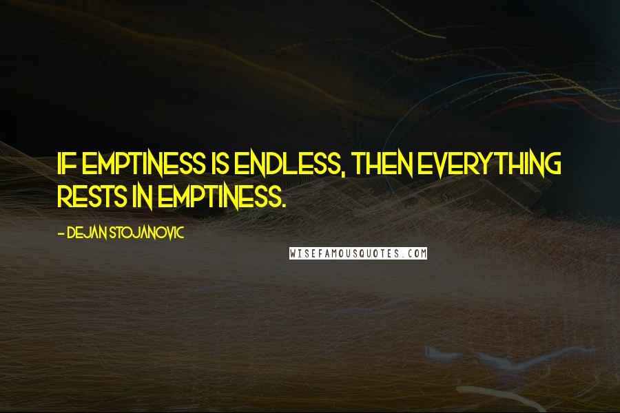 Dejan Stojanovic quotes: If emptiness is endless, then everything rests in emptiness.
