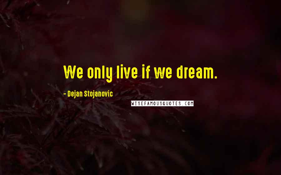 Dejan Stojanovic quotes: We only live if we dream.