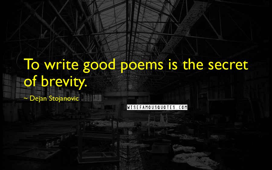 Dejan Stojanovic quotes: To write good poems is the secret of brevity.