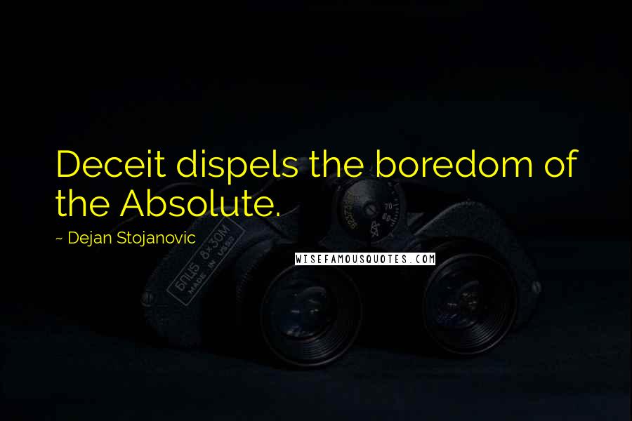 Dejan Stojanovic quotes: Deceit dispels the boredom of the Absolute.