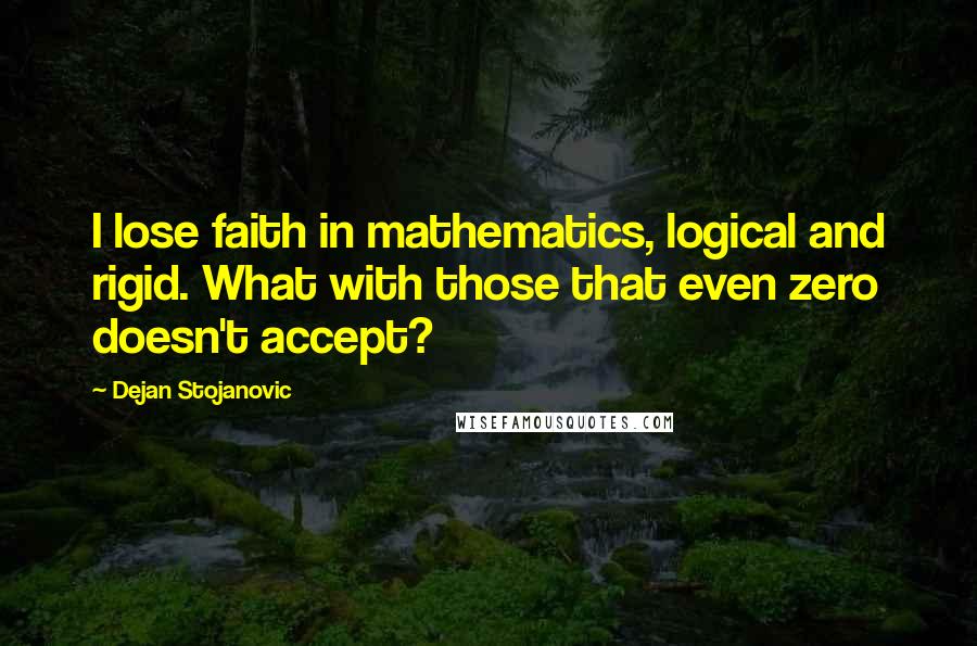 Dejan Stojanovic quotes: I lose faith in mathematics, logical and rigid. What with those that even zero doesn't accept?