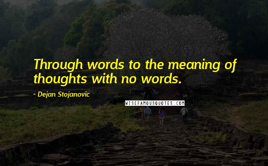 Dejan Stojanovic quotes: Through words to the meaning of thoughts with no words.