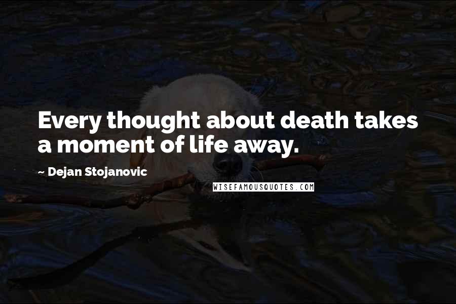 Dejan Stojanovic quotes: Every thought about death takes a moment of life away.