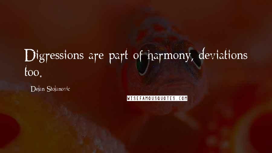 Dejan Stojanovic quotes: Digressions are part of harmony, deviations too.