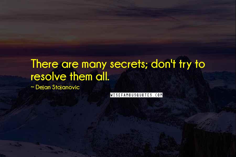 Dejan Stojanovic quotes: There are many secrets; don't try to resolve them all.