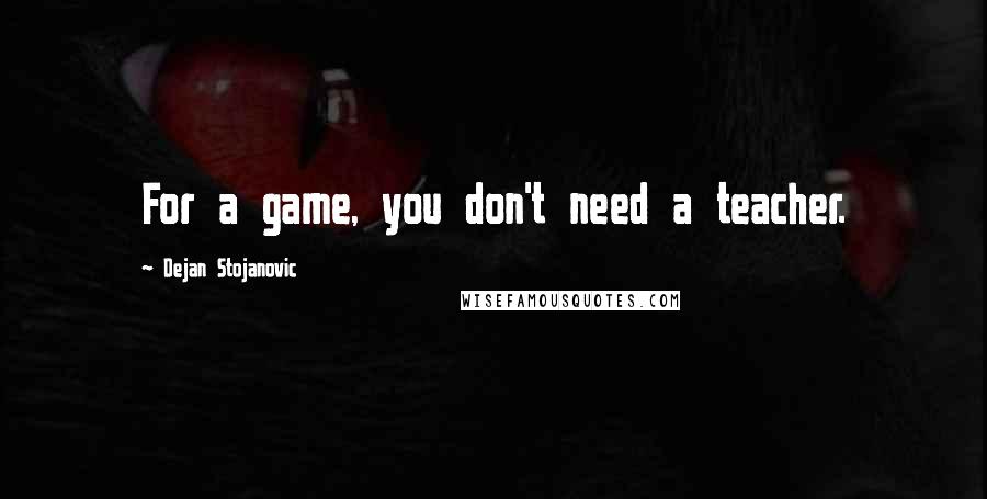 Dejan Stojanovic quotes: For a game, you don't need a teacher.