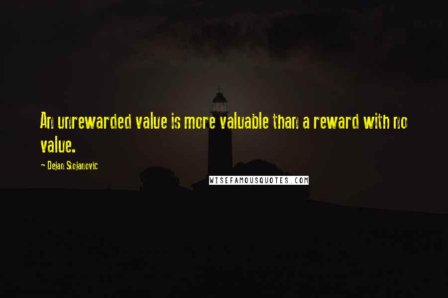 Dejan Stojanovic quotes: An unrewarded value is more valuable than a reward with no value.