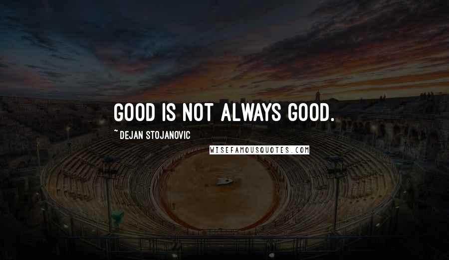 Dejan Stojanovic quotes: Good is not always good.