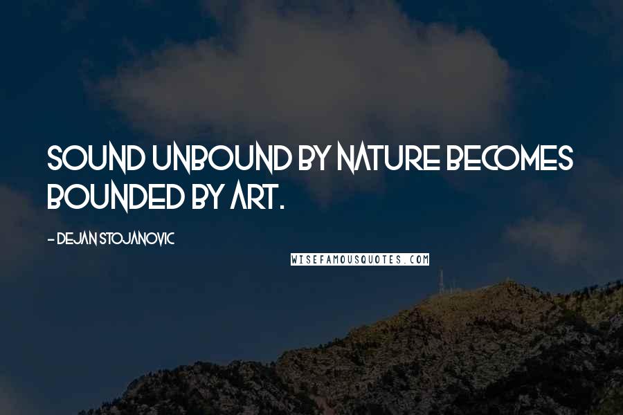 Dejan Stojanovic quotes: Sound unbound by nature becomes bounded by art.