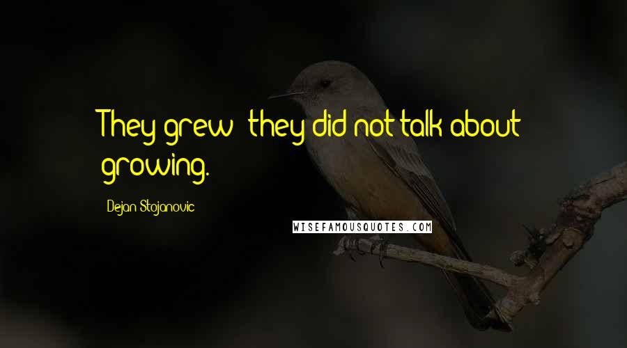 Dejan Stojanovic quotes: They grew; they did not talk about growing.