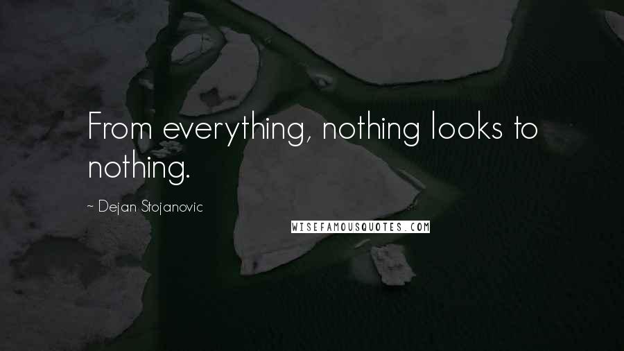 Dejan Stojanovic quotes: From everything, nothing looks to nothing.