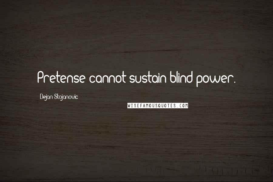 Dejan Stojanovic quotes: Pretense cannot sustain blind power.