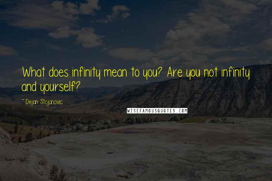 Dejan Stojanovic quotes: What does infinity mean to you? Are you not infinity and yourself?