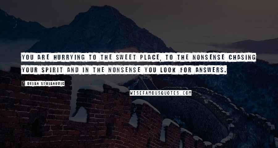 Dejan Stojanovic quotes: You are hurrying to the sweet place, To the nonsense chasing your spirit And in the nonsense you look for answers.