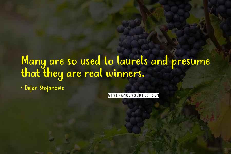 Dejan Stojanovic quotes: Many are so used to laurels and presume that they are real winners.