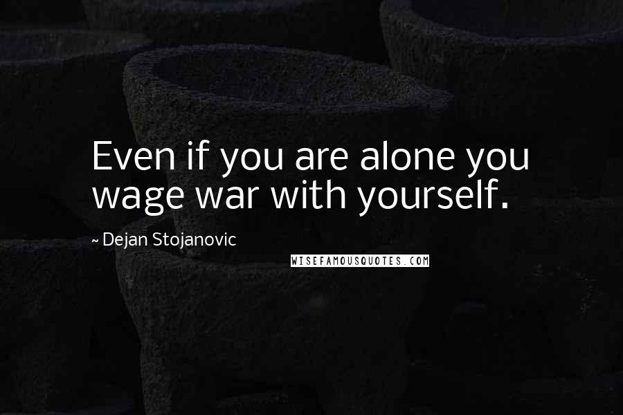 Dejan Stojanovic quotes: Even if you are alone you wage war with yourself.